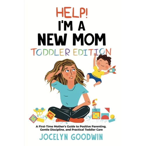Help I'm A New Mom: Toddler Edition: A First-Time Mother's Guide to Positive Parenting, Gentle Discipline, and Practical Toddler Care: Toddler Edition