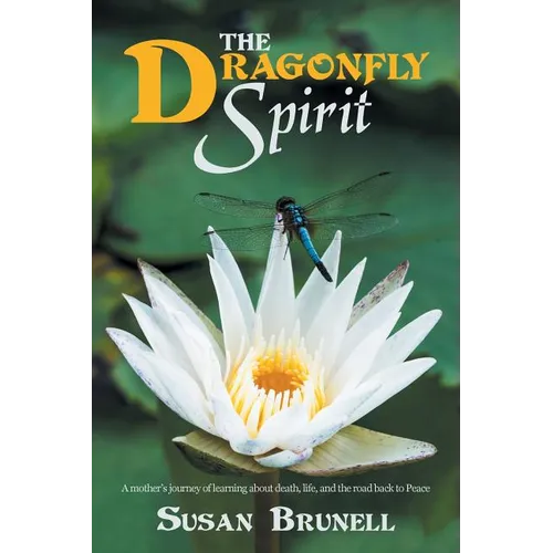 The Dragonfly Spirit: A Mother'S Journey of Learning About Death, Life, and the Road Back to Peace