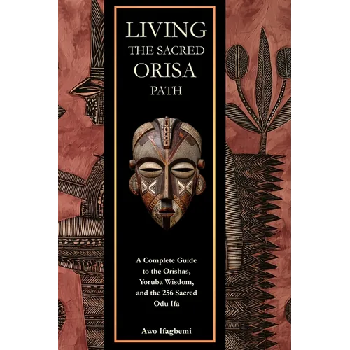 Living the Sacred Orisa Path: A Complete Guide to the Orishas, Yoruba Wisdom, and the 256 Sacred Odu Ifa