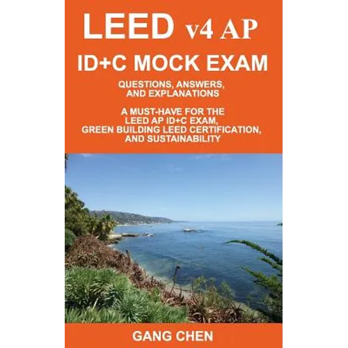 LEED v4 AP ID+C MOCK EXAM: Questions, Answers, and Explanations: A Must-Have for the LEED AP ID+C Exam, Green Building LEED Certification, and Sustain