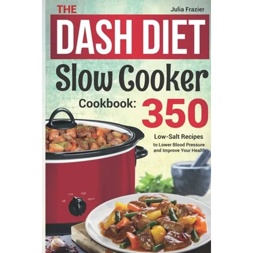 The DASH Diet Slow Cooker Cookbook: 350 Low-Salt Recipes to Lower Blood Pressure and Improve Your Health