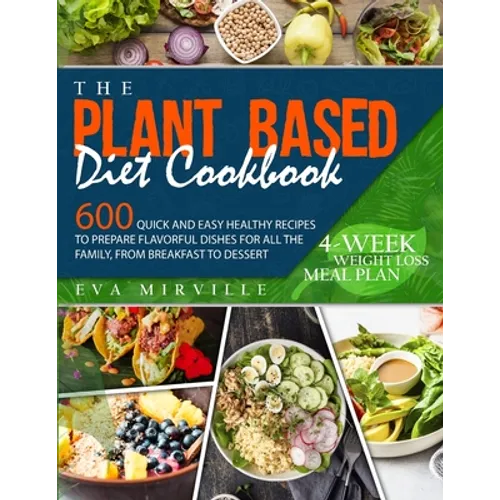 The Plant Based Diet Cookbook: 600 Quick and Easy Healthy Recipes to Prepare Flavorful Dishes for All the Family, from Breakfast to Dessert. 4-Week We