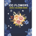 100 Flowers Adult Coloring Book: 100 flowers an adult coloring book, 100 Flower Designs: Coloring Book For Adults Featuring Flowers, Vases, Bunches, a