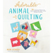 Adorable Animal Quilting: 20+ Charming Patterns for Paper-Pieced Dogs, Cats, Turtles, Monkeys and More