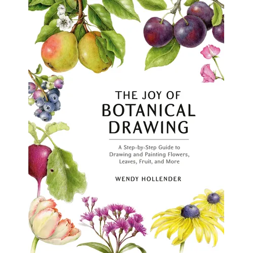 The Joy of Botanical Drawing: A Step-By-Step Guide to Drawing and Painting Flowers, Leaves, Fruit, and More