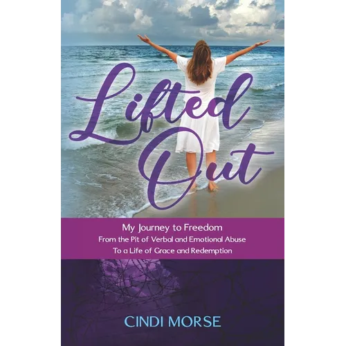 Lifted Out: My Journey to Freedom From the Pit of Verbal and Emotional Abuse To a Life of Grace and Redemption