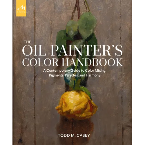 The Oil Painter's Color Handbook: A Contemporary Guide to Color Mixing, Pigments, Palettes, and Harmony