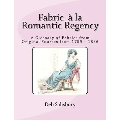 Fabric a la Romantic Regency: A Glossary of Fabrics from Original Sources from 1795 - 1836