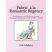 Fabric a la Romantic Regency: A Glossary of Fabrics from Original Sources from 1795 - 1836