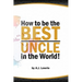 How to be the Best Uncle in the World: Expert Advice for Unclehood