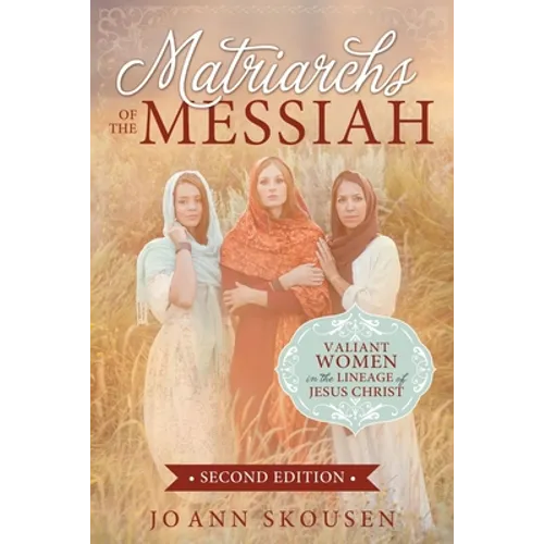 Matriarchs of the Messiah: Valiant Women in the Lineage of Jesus Christ: Valiant Women in the Lineage of Jesus Christ