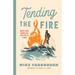 Tending the Fire: Ignite Your Heart and Live Life as a Man