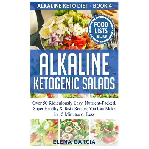 Alkaline Ketogenic Salads: Over 50 Ridiculously Easy, Nutrient-Packed, Super Healthy & Tasty Recipes You Can Make in 15 Minutes or Less
