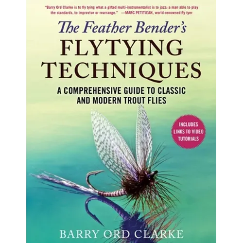 The Feather Bender's Flytying Techniques: A Comprehensive Guide to Classic and Modern Trout Flies