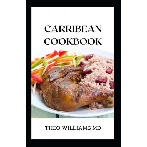 Carribean Cookbook: All You Need To Know About Tasty And Delicious Carribean Cooking With Recipes