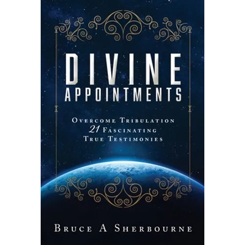 Divine Appointments: Overcome Tribulation 21 Fascinating True Testimonies