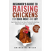 Beginner's Guide to Raising Chickens for Eggs, Meat, and Joy: How to Select the Perfect Breed, Construct the Ideal Coop, Reduce Costs, and Raise a Hea