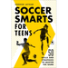 Soccer Smarts for Teens: 50 Skills and Strategies to Master the Game