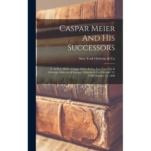 Caspar Meier And His Successors: C. & H.h. Meier, Caspar Meier & Co., L.n. Von Post & Oelrichs, Oelrichs & Krüger, Oelrichs & Co: October 12, 1798-oct