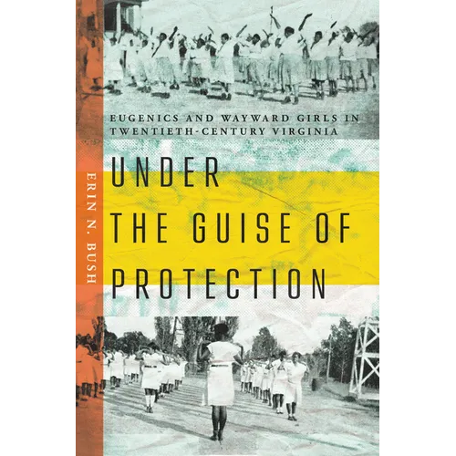 Under the Guise of Protection: Eugenics and Wayward Girls in Twentieth-Century Virginia