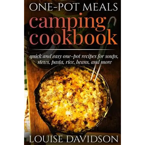 One-Pot Meals - Camping Cookbook - Easy Dutch Oven Camping Recipes: Including Camping Recipes for Breakfast, Soup, Stew, Chili, Bean, Rice, Pasta, Des
