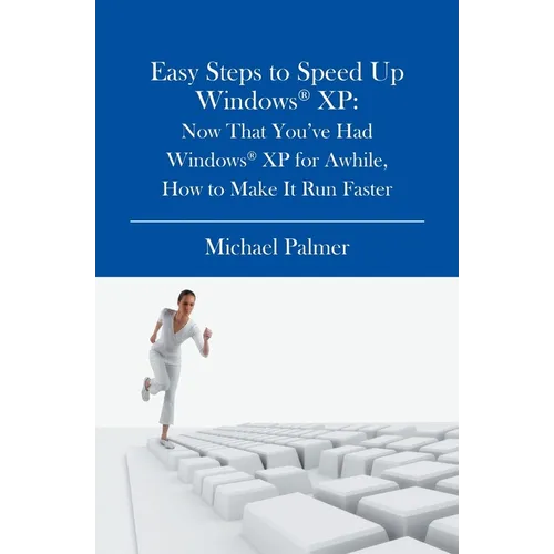 Easy Steps to Speed Up Windows XP: Now That You've Had Windows XP for Awhile, How to Make It Run Faster