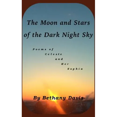 The Moon and Stars of the Dark Night Sky: Poems of Celeste and Her Sophia