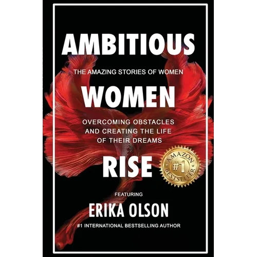 Ambitious Women Rise: The Amazing Stories of Women Overcoming Obstacles and Creating the Life of their Dreams
