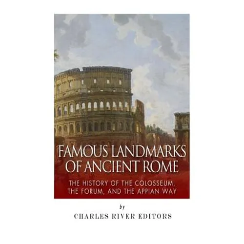 Famous Landmarks of Ancient Rome: The History of the Colosseum, the Forum, and the Appian Way