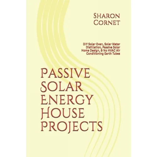 Passive Solar Energy House Projects: DIY Solar Oven, Solar Water Distillation, Passive Solar Home Design, & No HVAC Air Conditioning Earth Tubes