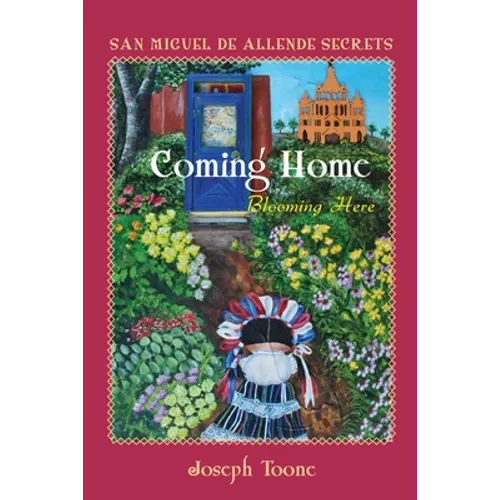 San Miguel de Allende Secrets: Coming Home, Blooming Here
