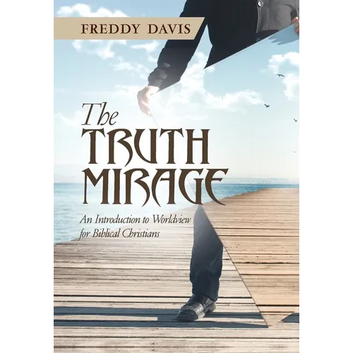 The Truth Mirage: An Introduction to Worldview for Biblical Christians