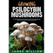 Growing Psilocybin Mushrooms: A Step-by-Step Guide to Successfully Growing and Harvesting Psilocybin Mushrooms for Personal and Spiritual Exploratio