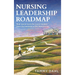 Nursing Leadership Roadmap: Real-World Tools for Nurse Leaders from the Bedside to the Boardroom