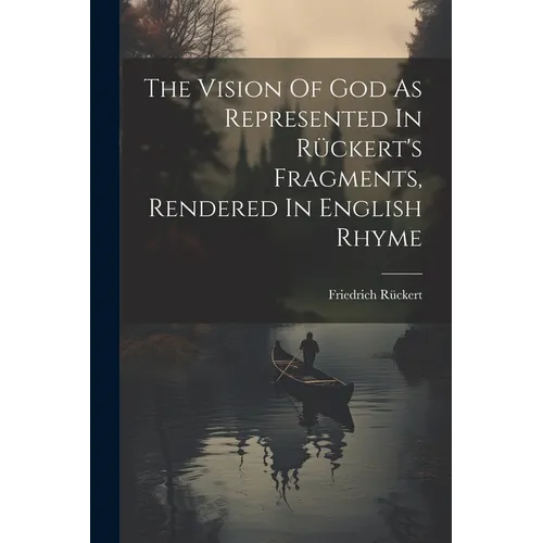 The Vision Of God As Represented In Rückert's Fragments, Rendered In English Rhyme