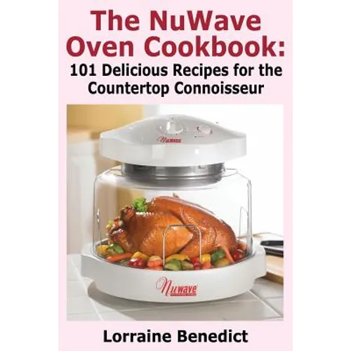 The Nuwave Oven Cookbook: 101 Delicious Recipes for the Countertop Connoisseur