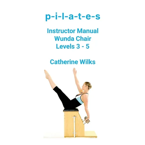 p-i-l-a-t-e-s Instructor Manual Wunda Chair Levels 3 - 5