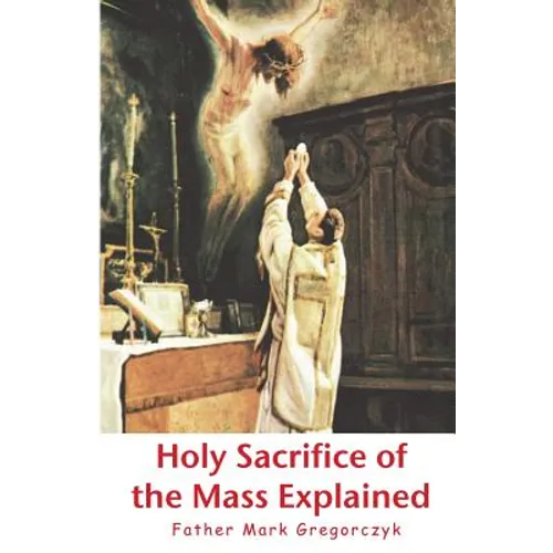 Holy Sacrifice of the Mass Explained: Ancient Roman Rite