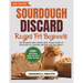 Sourdough Discard Recipes For Beginners: The Ultimate Busy Mom's Zero Waste Guide To Delicious All Natural Recipes For The Family