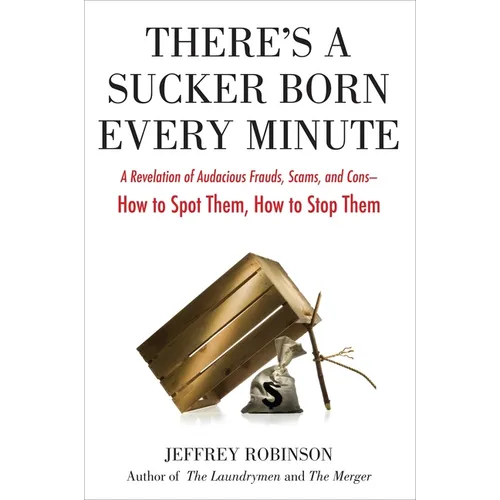 There's a Sucker Born Every Minute: A Revelation of Audacious Frauds, Scams, and Cons -- How Tospot Them, How to Stop Them