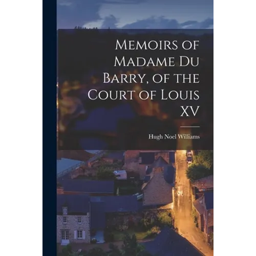 Memoirs of Madame Du Barry, of the Court of Louis XV