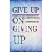 Give Up on Giving Up: Live life in a way where NEVER GIVING UP is a SUBCONSCIOUS act