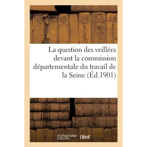 La question des veillées devant la commission départementale du travail du département: de la Seine: extraits des procès-verbaux des séances, 1900-190