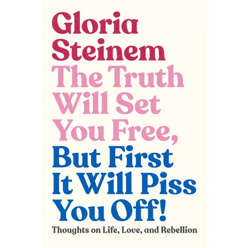 The Truth Will Set You Free, But First It Will Piss You Off!: Thoughts on Life, Love, and Rebellion