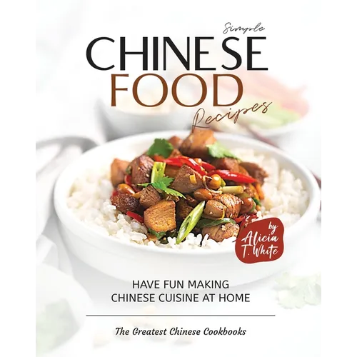Simple Chinese Food Recipes: Have Fun Making Chinese Cuisine at Home