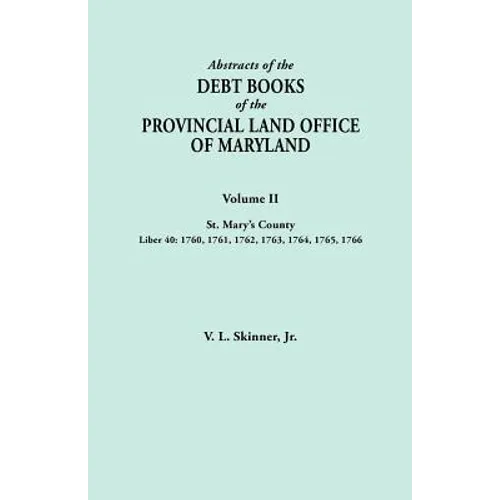 Abstracts of the Debt Books of the Provincial Land Office of Maryland. Volume II, St. Mary's County. Liber 40: 1760, 1761, 1762, 1763, 1764, 1765, 176