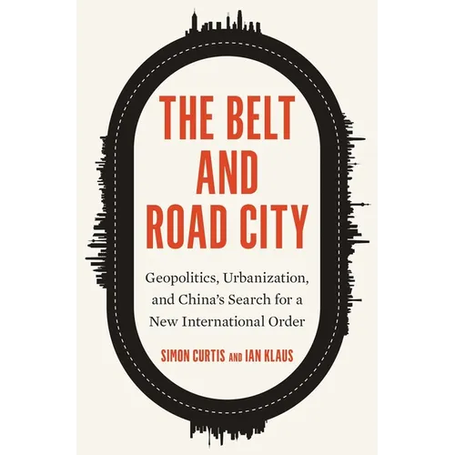 The Belt and Road City: Geopolitics, Urbanization, and China's Search for a New International Order