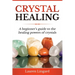 Crystal Healing: A Beginner's Guide to the Healing Powers of Crystals