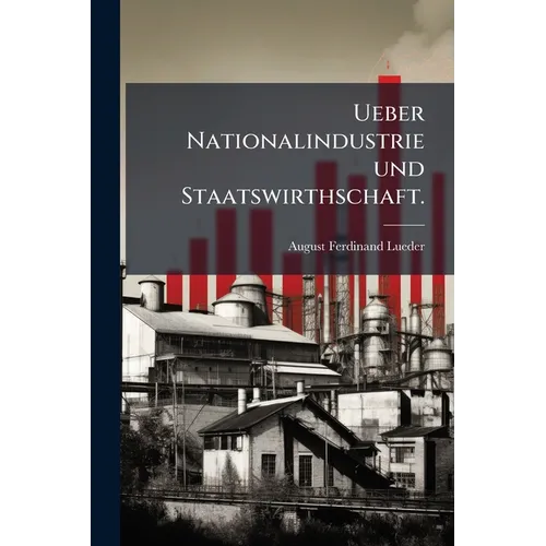 Ueber Nationalindustrie und Staatswirthschaft.