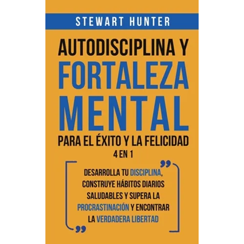 Autodisciplina y Fortaleza Mental Para el Éxito y la Felicidad 2 en 1: Desarrolla tu disciplina, construye hábitos diarios saludables y supera la proc